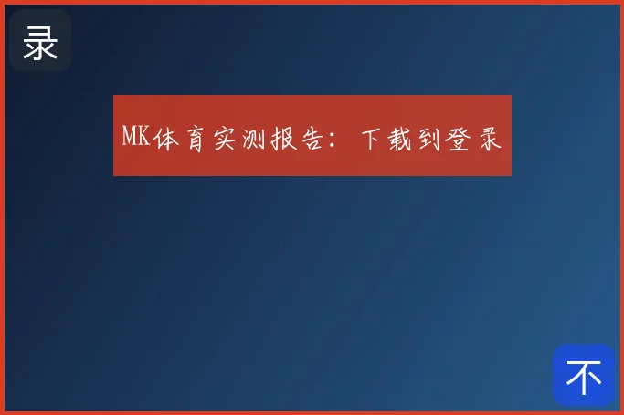 MK体育实测报告：下载到登录